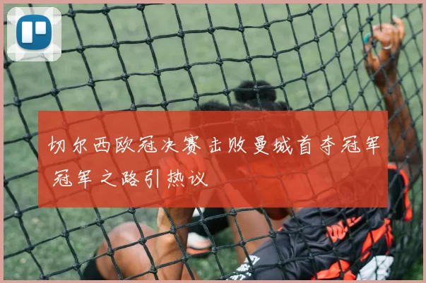 切尔西欧冠决赛击败曼城首夺冠军 冠军之路引热议