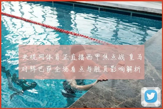 央视网体育正直播西甲焦点战 皇马对阵巴萨全场看点与胜负影响解析