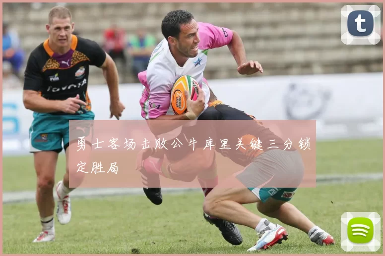 勇士客场击败公牛库里关键三分锁定胜局