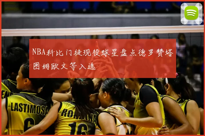 NBA科比门徒现役球星盘点德罗赞塔图姆欧文等入选