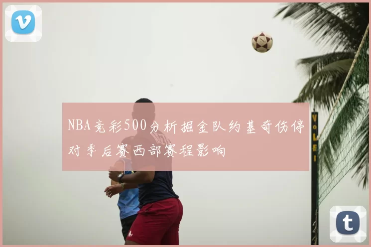 NBA竞彩500分析掘金队约基奇伤停对季后赛西部赛程影响