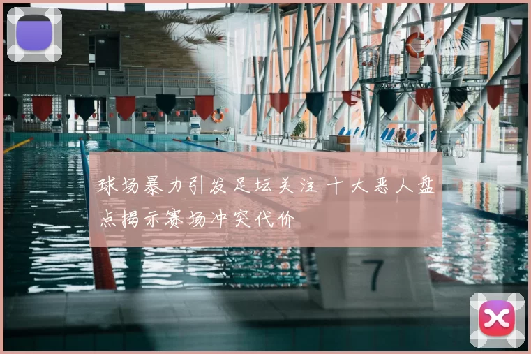 球场暴力引发足坛关注 十大恶人盘点揭示赛场冲突代价