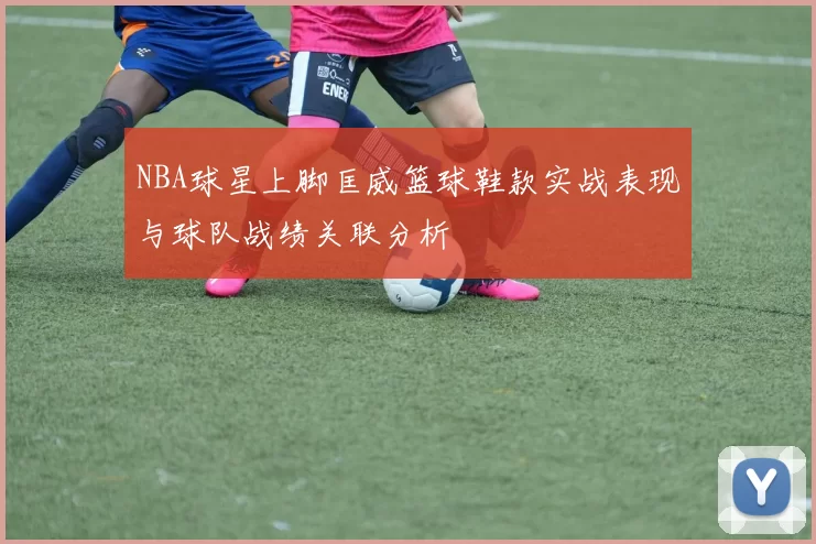 NBA球星上脚匡威篮球鞋款实战表现与球队战绩关联分析