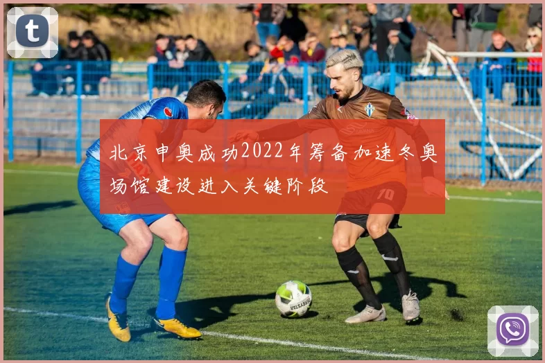 北京申奥成功2022年筹备加速冬奥场馆建设进入关键阶段