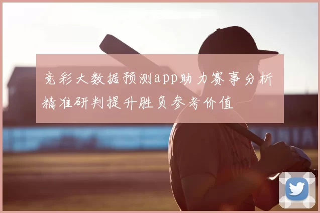竞彩大数据预测app助力赛事分析 精准研判提升胜负参考价值