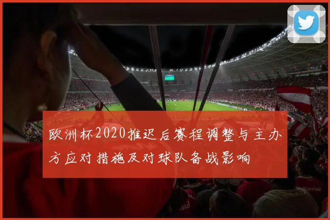 欧洲杯2020推迟后赛程调整与主办方应对措施及对球队备战影响