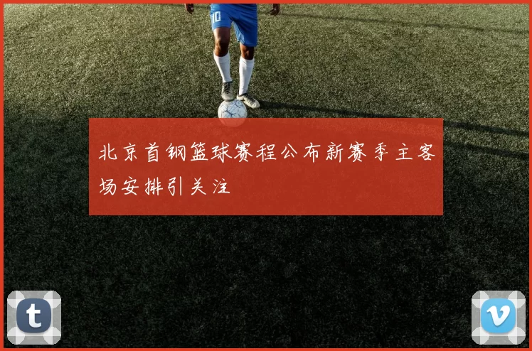 北京首钢篮球赛程公布新赛季主客场安排引关注