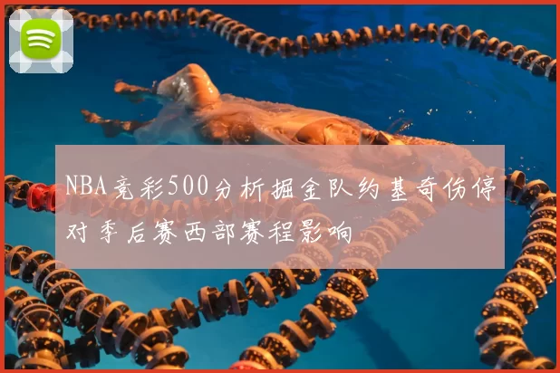 NBA竞彩500分析掘金队约基奇伤停对季后赛西部赛程影响
