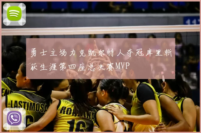 勇士主场力克凯尔特人夺冠库里斩获生涯第四座总决赛MVP