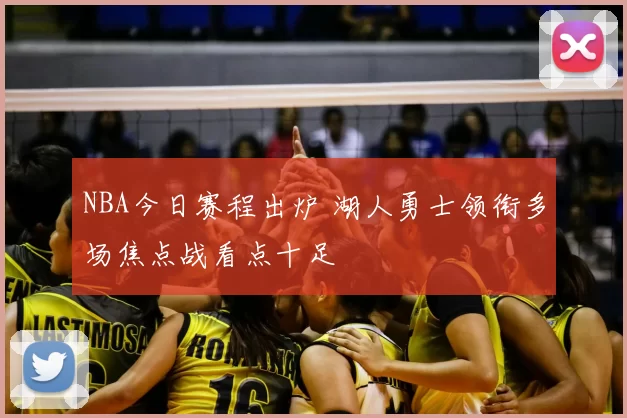 NBA今日赛程出炉 湖人勇士领衔多场焦点战看点十足