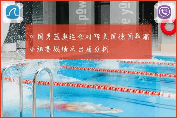 中国男篮奥运会对阵美国德国希腊小组赛战绩及出局分析