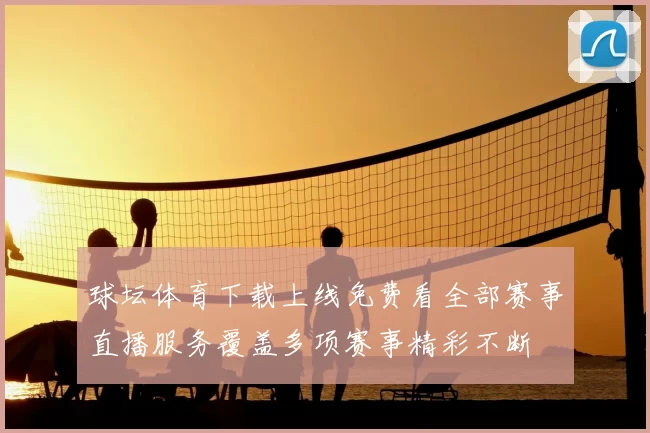 球坛体育下载上线免费看全部赛事直播服务覆盖多项赛事精彩不断