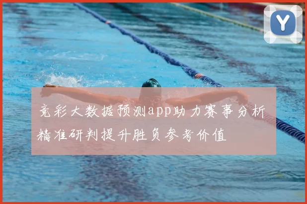 竞彩大数据预测app助力赛事分析 精准研判提升胜负参考价值