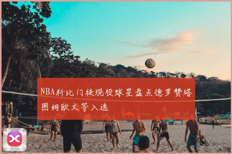 NBA科比门徒现役球星盘点德罗赞塔图姆欧文等入选