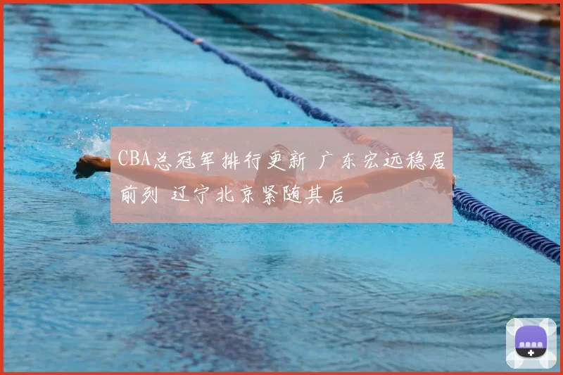 CBA总冠军排行更新 广东宏远稳居前列 辽宁北京紧随其后