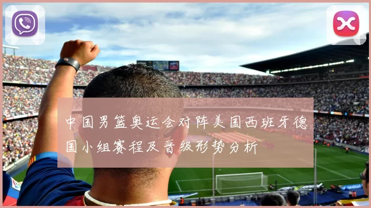 中国男篮奥运会对阵美国西班牙德国小组赛程及晋级形势分析