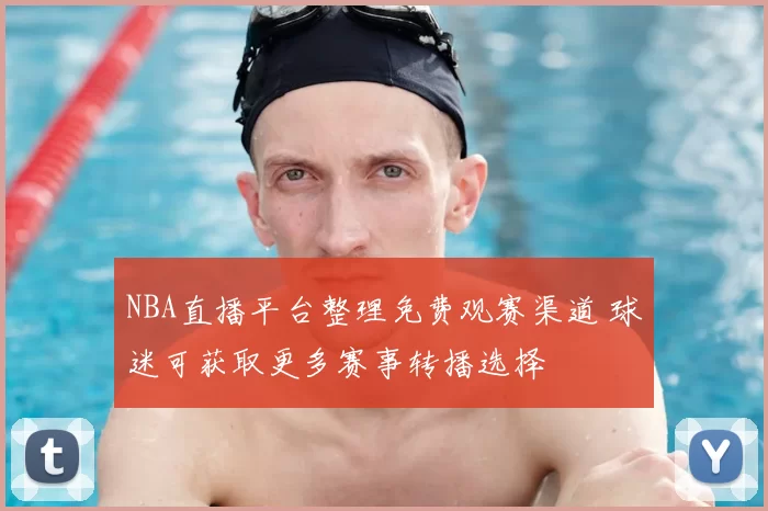 NBA直播平台整理免费观赛渠道 球迷可获取更多赛事转播选择