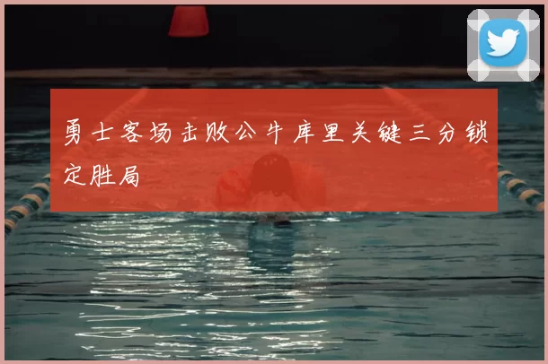 勇士客场击败公牛库里关键三分锁定胜局