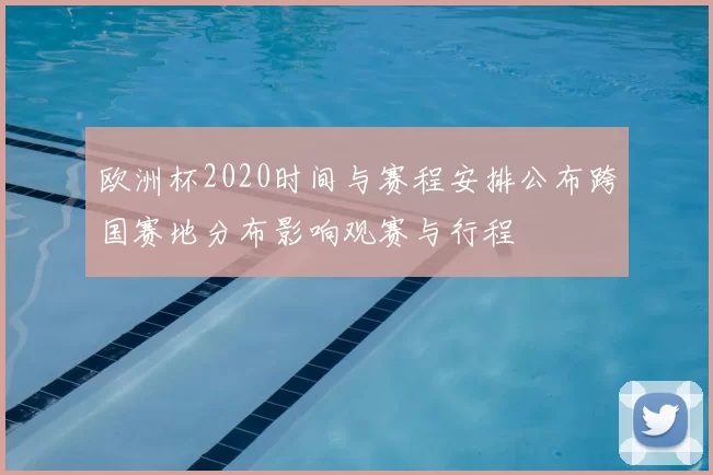 欧洲杯2020时间与赛程安排公布跨国赛地分布影响观赛与行程