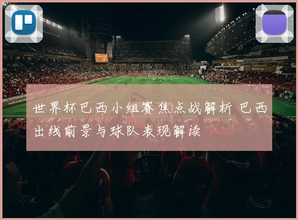 世界杯巴西小组赛焦点战解析 巴西出线前景与球队表现解读
