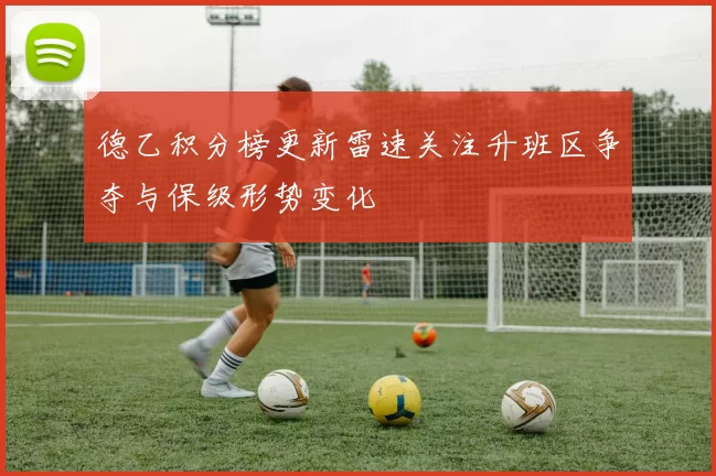 德乙积分榜更新雷速关注升班区争夺与保级形势变化