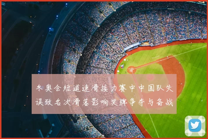 冬奥会短道速滑接力赛中中国队失误致名次滑落影响奖牌争夺与备战调整
