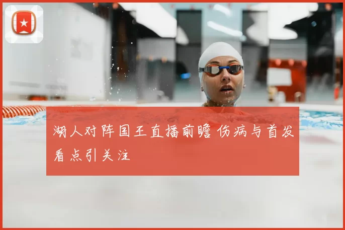 湖人对阵国王直播前瞻 伤病与首发看点引关注