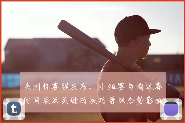 美洲杯赛程发布:小组赛与淘汰赛时间表及关键对决对晋级态势影响