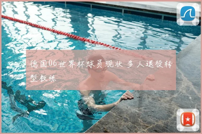德国06世界杯球员现状 多人退役转型教练