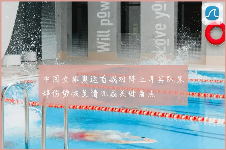 中国女排奥运首战对阵土耳其队朱婷伤势恢复情况成关键看点