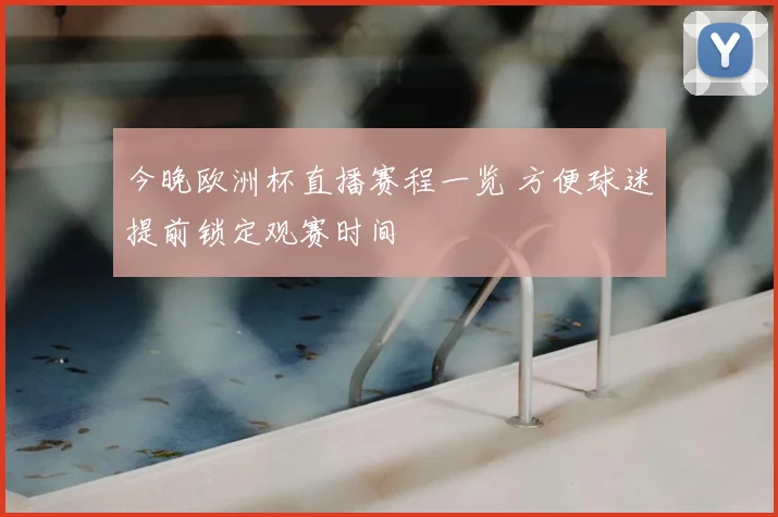 今晚欧洲杯直播赛程一览 方便球迷提前锁定观赛时间