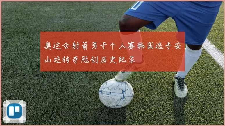 奥运会射箭男子个人赛韩国选手安山逆转夺冠创历史纪录
