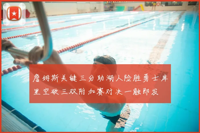 詹姆斯关键三分助湖人险胜勇士库里空砍三双附加赛对决一触即发