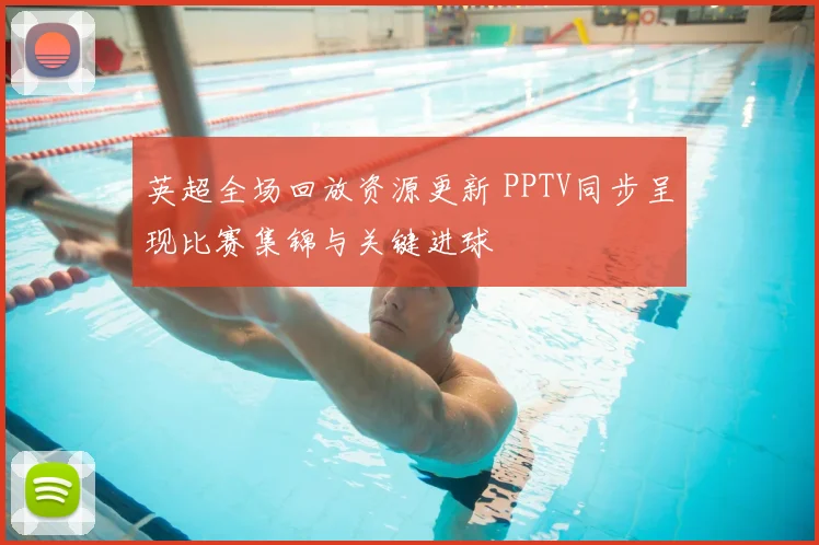 英超全场回放资源更新 PPTV同步呈现比赛集锦与关键进球