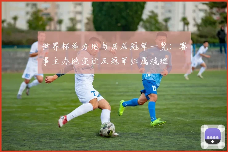 世界杯举办地与历届冠军一览：赛事主办地变迁及冠军归属梳理