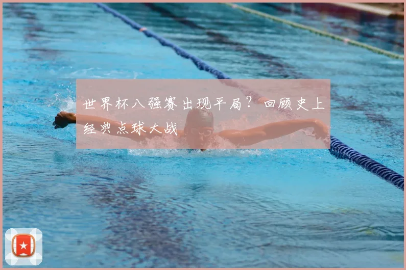 世界杯八强赛出现平局?回顾史上经典点球大战