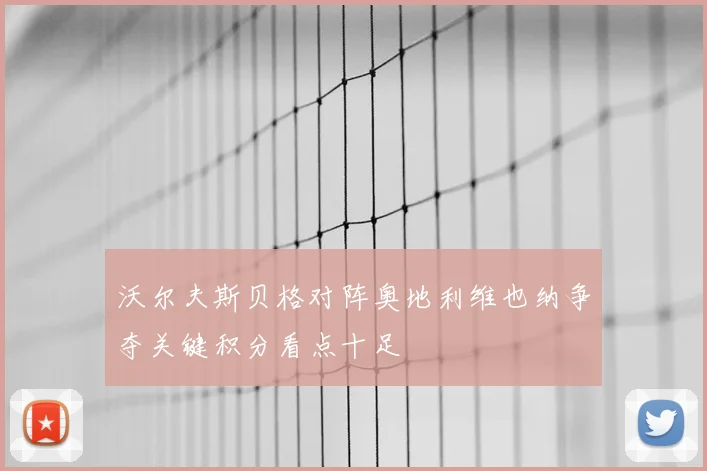 沃尔夫斯贝格对阵奥地利维也纳争夺关键积分看点十足
