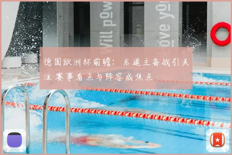 德国欧洲杯前瞻:东道主备战引关注 赛事看点与阵容成焦点