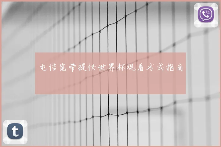 电信宽带提供世界杯观看方式指南