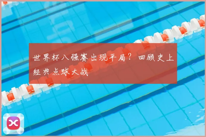 世界杯八强赛出现平局?回顾史上经典点球大战