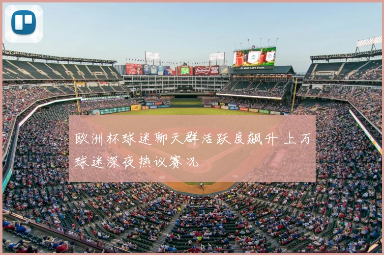 欧洲杯球迷聊天群活跃度飙升 上万球迷深夜热议赛况