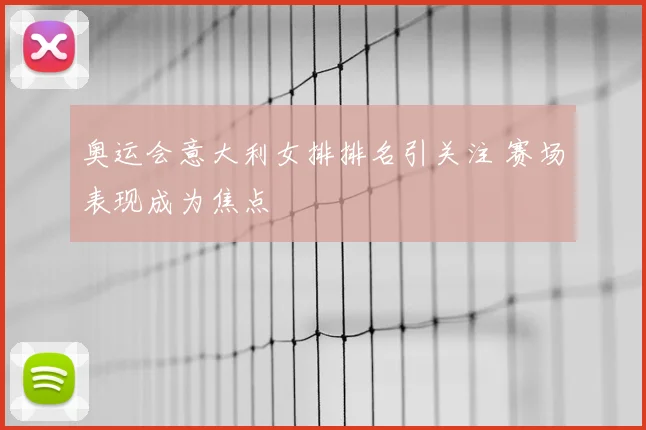奥运会意大利女排排名引关注 赛场表现成为焦点