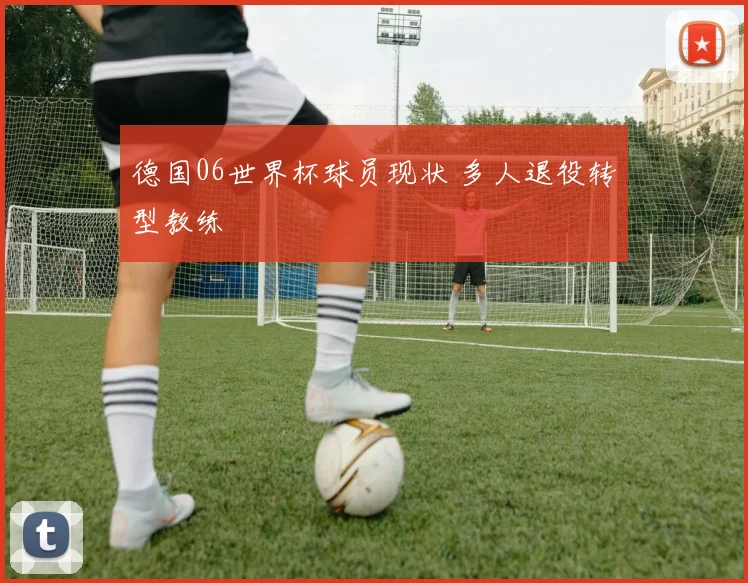 德国06世界杯球员现状 多人退役转型教练