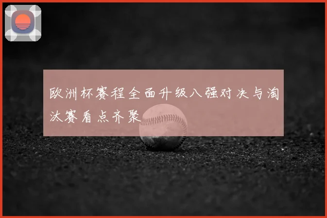 欧洲杯赛程全面升级八强对决与淘汰赛看点齐聚