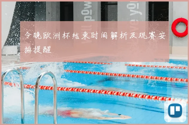 今晚欧洲杯结束时间解析及观赛安排提醒