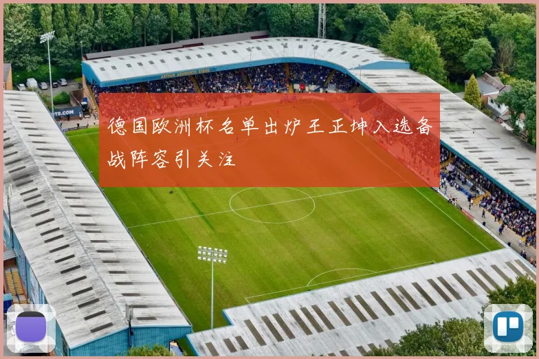 德国欧洲杯名单出炉王正坤入选备战阵容引关注