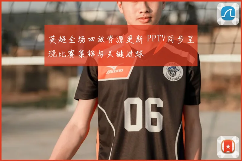 英超全场回放资源更新 PPTV同步呈现比赛集锦与关键进球